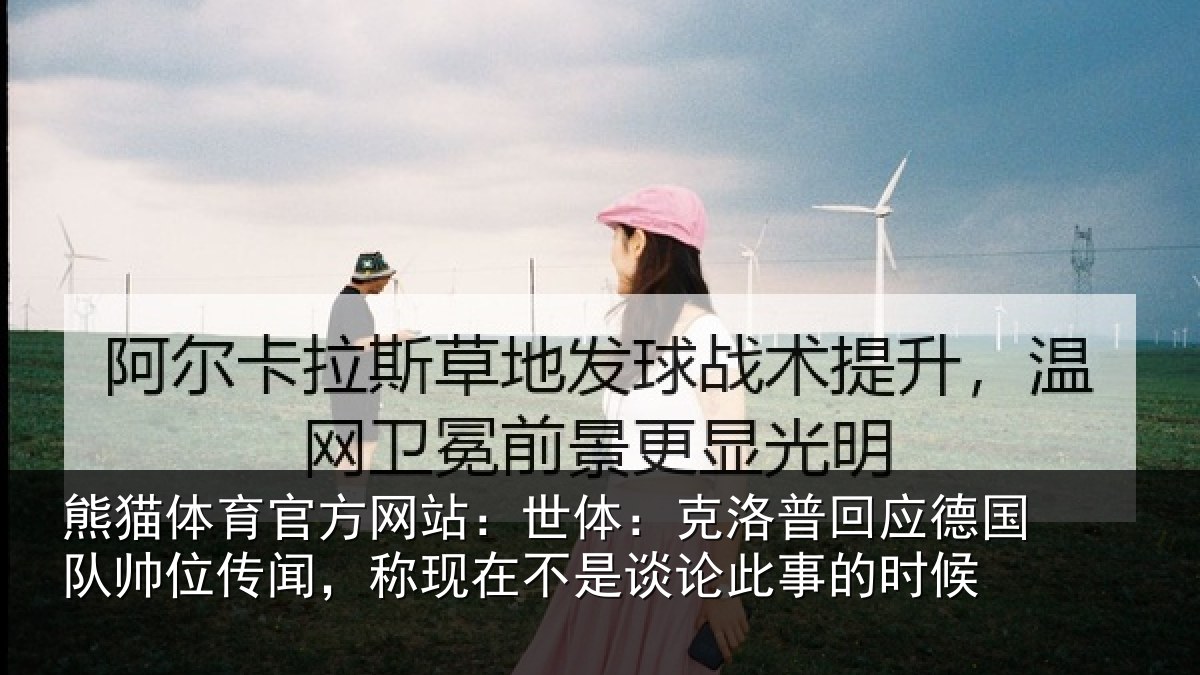 熊猫体育官方网站：世体：克洛相关情况传闻，称现在相关情况候