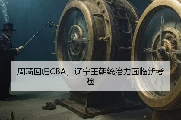 周琦回归CBA，辽宁王朝统治力面临新考验