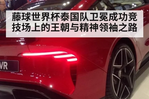 藤球世界杯泰国队卫冕成功竞技场上的王朝与精神领袖之路