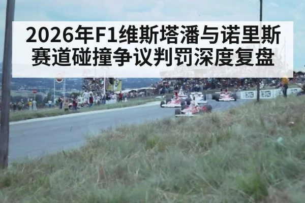 2026年F1维斯塔潘与诺里斯赛道碰撞争议判罚深度复盘