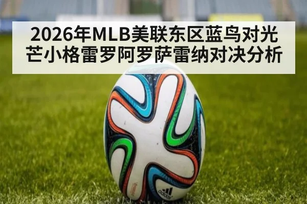 2026年MLB美联东区蓝鸟对光芒小格雷罗阿罗萨雷纳对决分析